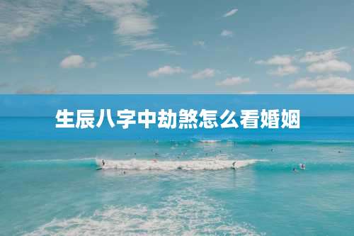 生辰八字中劫煞怎么看婚姻