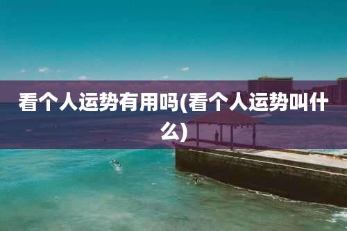 看个人运势有用吗(看个人运势叫什么)