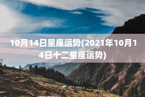 10月14日星座运势(2021年10月14日十二星座运势)