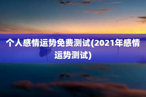 个人感情运势免费测试(2021年感情运势测试)