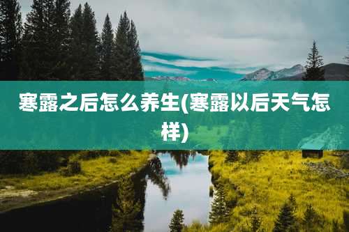 寒露之后怎么养生(寒露以后天气怎样)