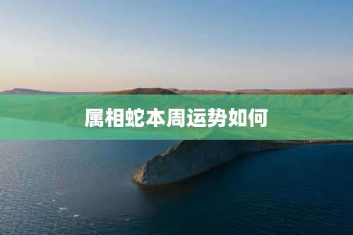 属相蛇本周运势如何