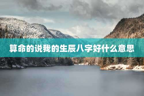 算命的说我的生辰八字好什么意思