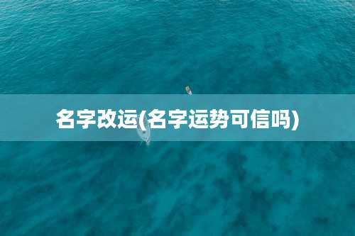 名字改运(名字运势可信吗)