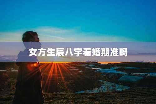 女方生辰八字看婚期准吗