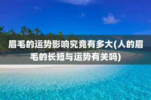 眉毛的运势影响究竟有多大(人的眉毛的长短与运势有关吗)