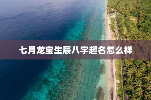 七月龙宝生辰八字起名怎么样