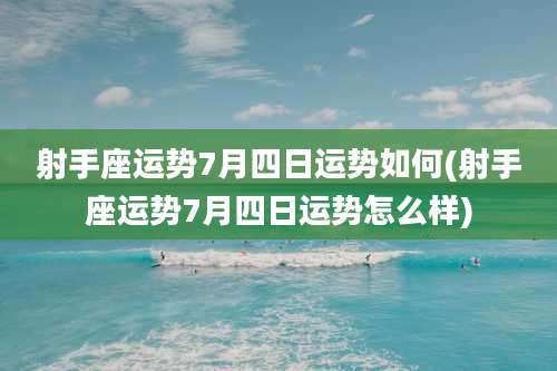 射手座运势7月四日运势如何(射手座运势7月四日运势怎么样)