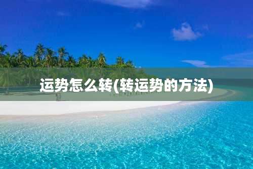 运势怎么转(转运势的方法)