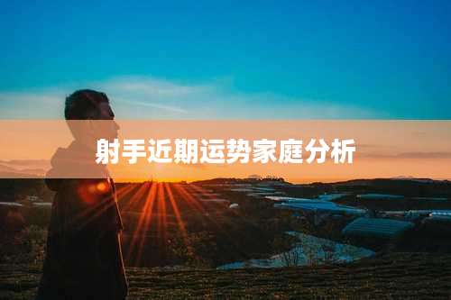 射手近期运势家庭分析