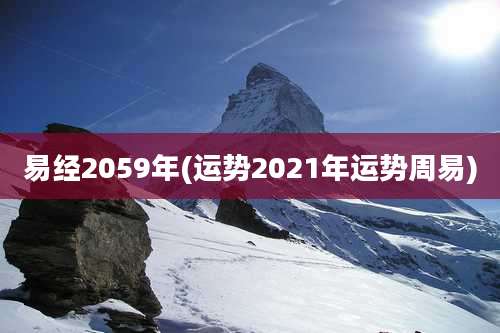 易经2059年(运势2021年运势周易)