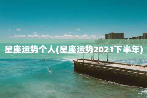 星座运势个人(星座运势2021下半年)