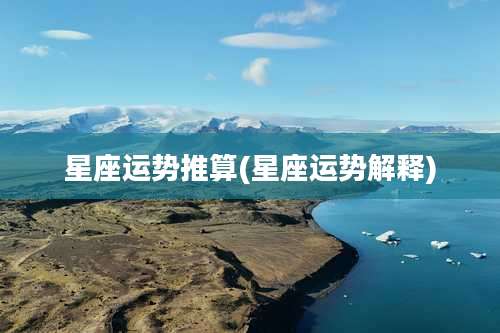 星座运势推算(星座运势解释)
