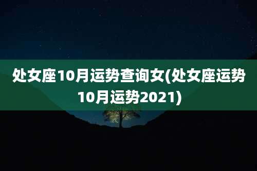 处女座10月运势查询女(处女座运势10月运势2021)
