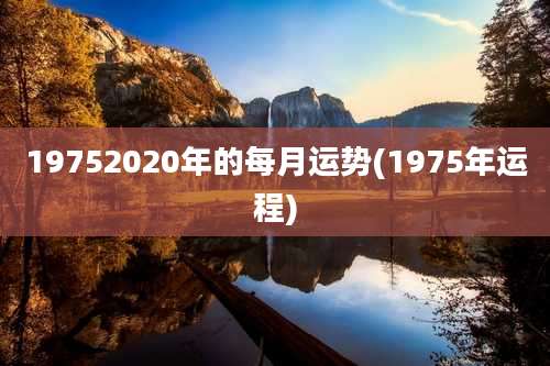 19752020年的每月运势(1975年运程)