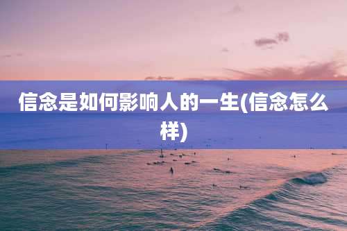 信念是如何影响人的一生(信念怎么样)