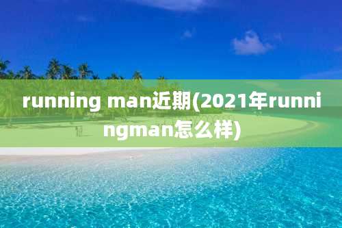 running man近期(2021年runningman怎么样)