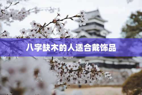 八字缺木的人适合戴饰品