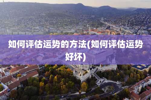如何评估运势的方法(如何评估运势好坏)