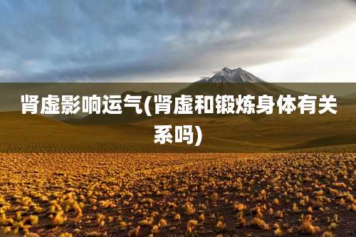 肾虚影响运气(肾虚和锻炼身体有关系吗)