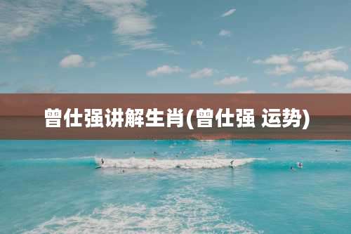 曾仕强讲解生肖(曾仕强 运势)