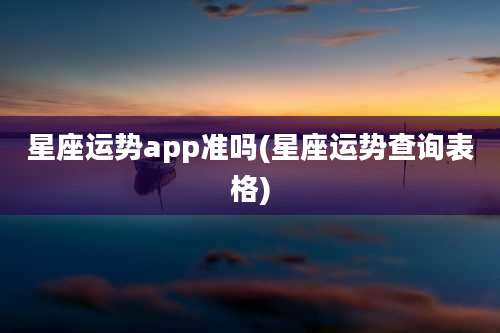 星座运势app准吗(星座运势查询表格)