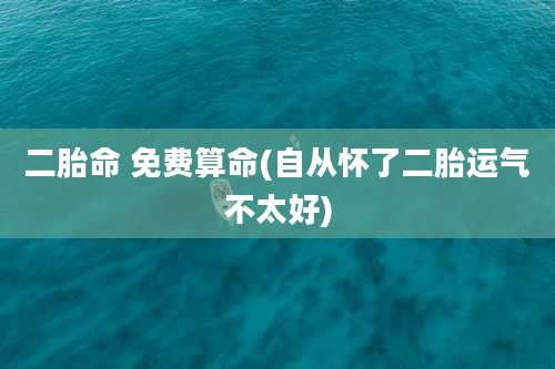 二胎命 免费算命(自从怀了二胎运气不太好)