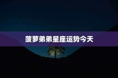 菠萝弟弟星座运势今天