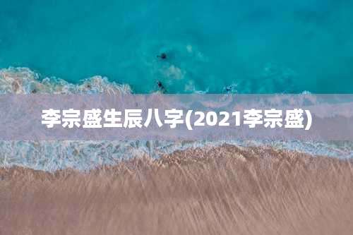 李宗盛生辰八字(2021李宗盛)