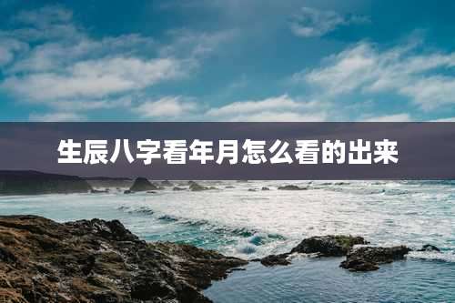 生辰八字看年月怎么看的出来
