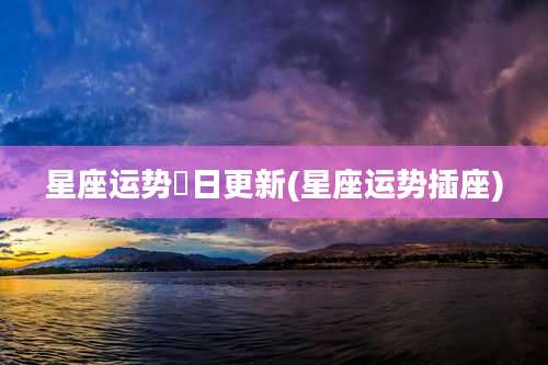 星座运势毎日更新(星座运势插座)