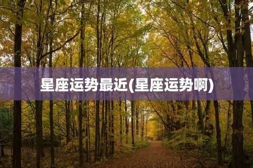 星座运势最近(星座运势啊)