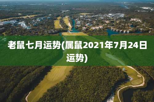 老鼠七月运势(属鼠2021年7月24日运势)