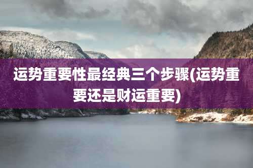 运势重要性最经典三个步骤(运势重要还是财运重要)