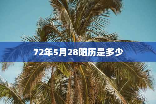 72年5月28阳历是多少