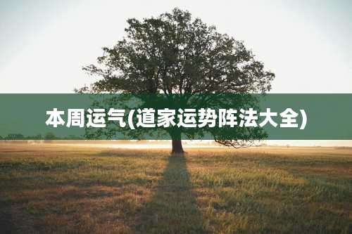 本周运气(道家运势阵法大全)
