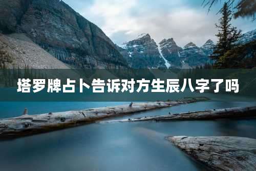 塔罗牌占卜告诉对方生辰八字了吗