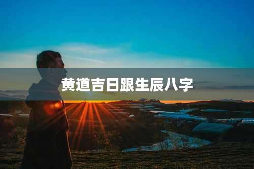 黄道吉日跟生辰八字