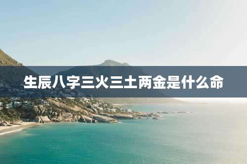生辰八字三火三土两金是什么命