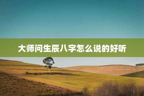 大师问生辰八字怎么说的好听