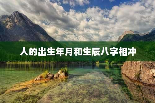 人的出生年月和生辰八字相冲