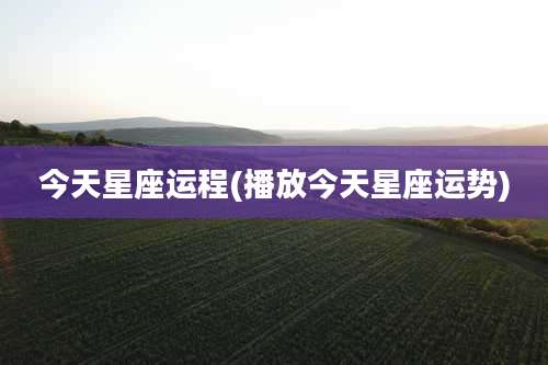 今天星座运程(播放今天星座运势)