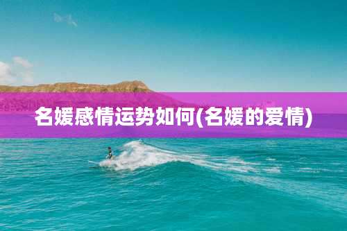 名媛感情运势如何(名媛的爱情)