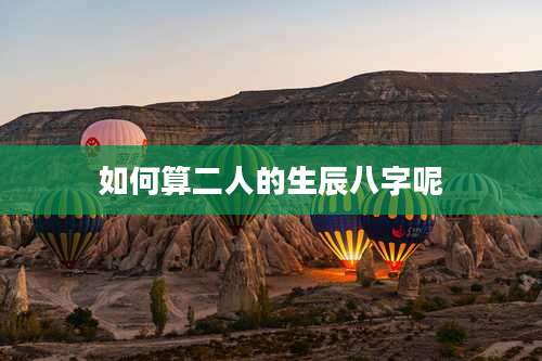 如何算二人的生辰八字呢