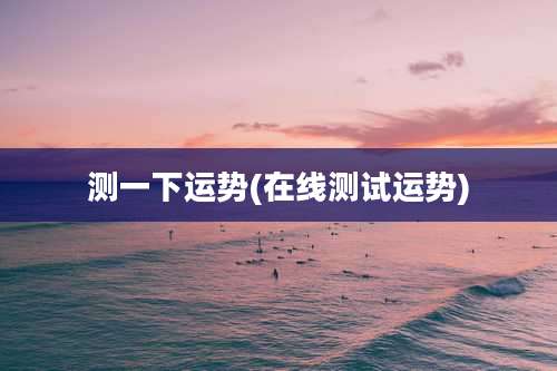 测一下运势(在线测试运势)
