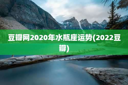 豆瓣网2020年水瓶座运势(2022豆瓣)