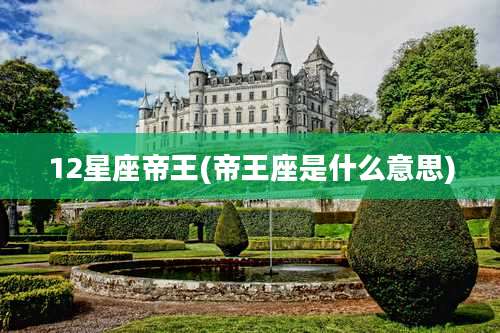 12星座帝王(帝王座是什么意思)