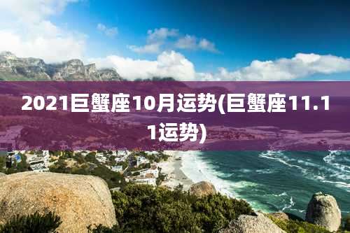 2021巨蟹座10月运势(巨蟹座11.11运势)