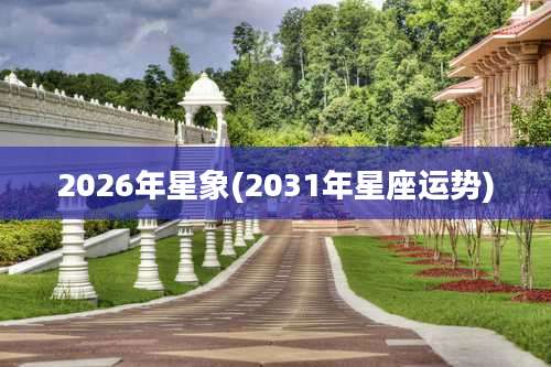 2026年星象(2031年星座运势)