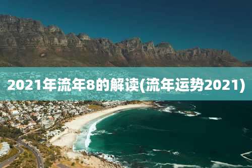 2021年流年8的解读(流年运势2021)